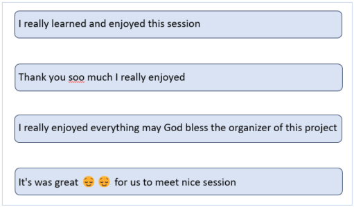 [Image Description: Four text bubbles. First says “I really learned and enjoyed this session”. Second says “Thank you soo much I really enjoyed”. Third says “I really enjoyed everything may God bless the organizer of this project”. Fourth says “It’s was great for us to meet nice session”]